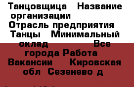 Танцовщица › Название организации ­ MaxAngels › Отрасль предприятия ­ Танцы › Минимальный оклад ­ 100 000 - Все города Работа » Вакансии   . Кировская обл.,Сезенево д.